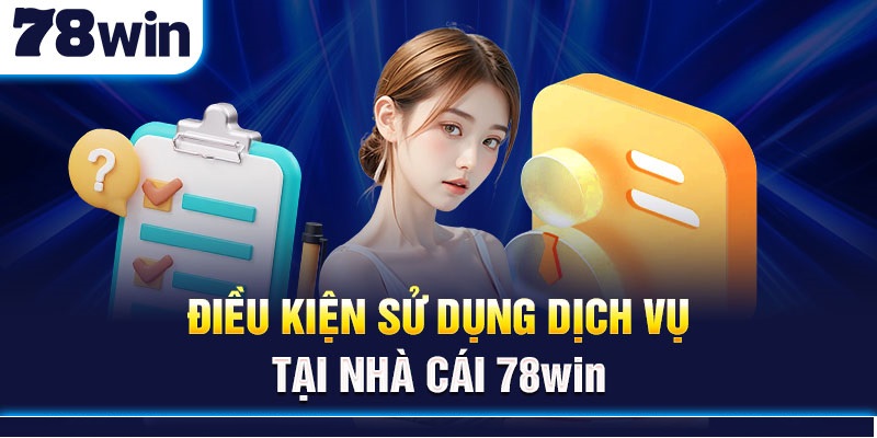 Điều kiện sử dụng dịch vụ tại nhà cái 78Win