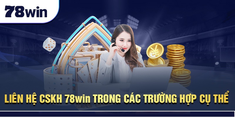 Liên hệ CSKH 78Win trong các trường hợp cụ thể