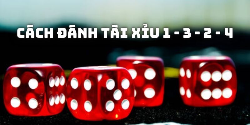 cách đánh tài xỉu 1 - 3 - 2 - 4