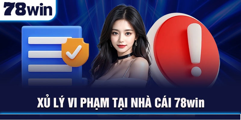 Xủ lý vi phạm tại nhà cái 78Win